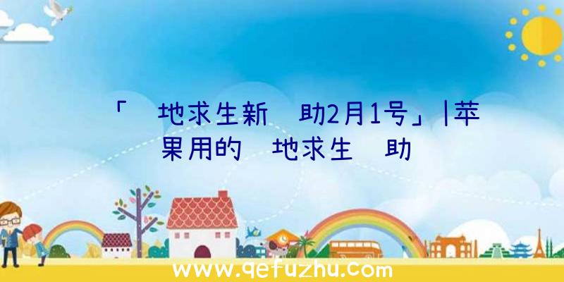 「绝地求生新辅助2月1号」|苹果用的绝地求生辅助